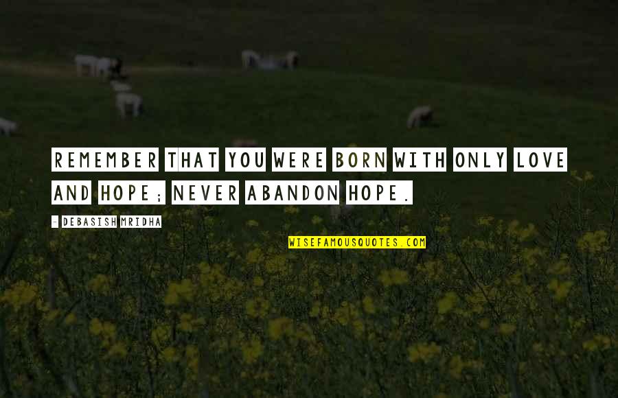 Abandon All Hope Quotes By Debasish Mridha: Remember that you were born with only love Abandon All Hope Quotes By Debasish Mridha: Remember that you were born with only love