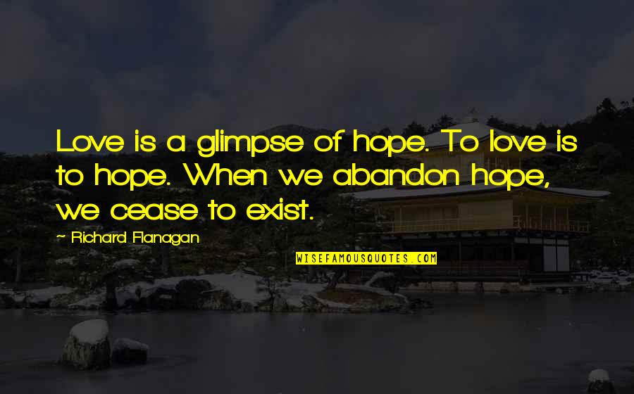 Abandon All Hope Quotes By Richard Flanagan: Love is a glimpse of hope. To love