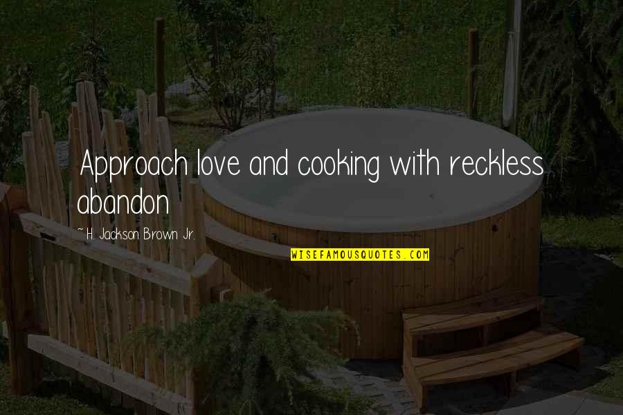 Abandon Love Quotes By H. Jackson Brown Jr.: Approach love and cooking with reckless abandon