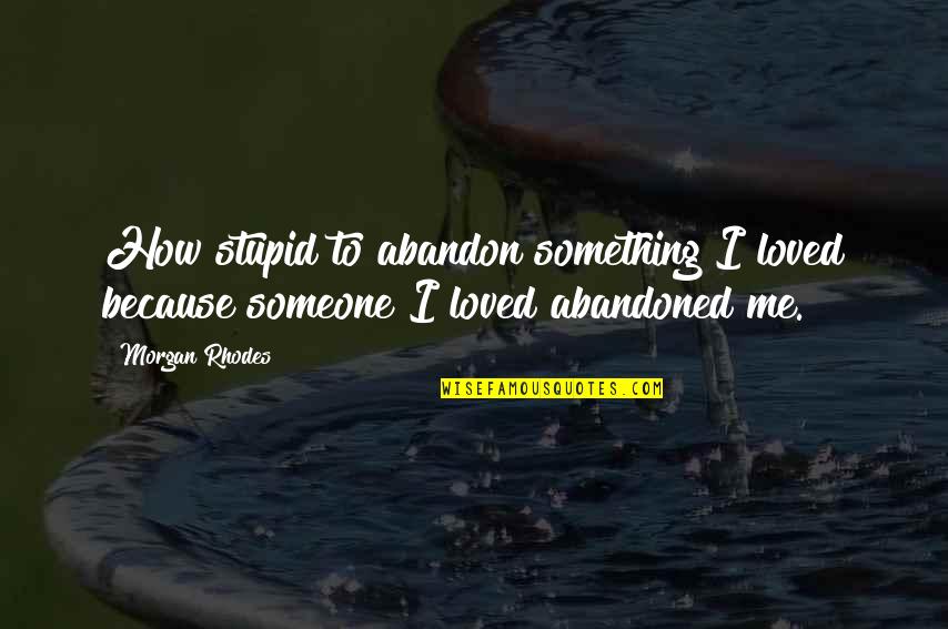 Abandon Love Quotes By Morgan Rhodes: How stupid to abandon something I loved because