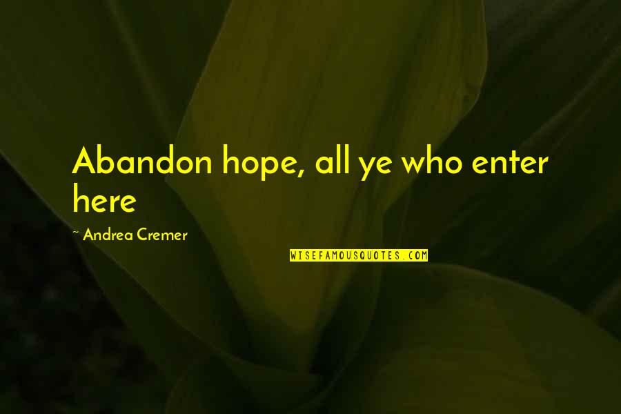 Abandon Quotes By Andrea Cremer: Abandon hope, all ye who enter here Abandon Quotes By Andrea Cremer: Abandon hope, all ye who enter here