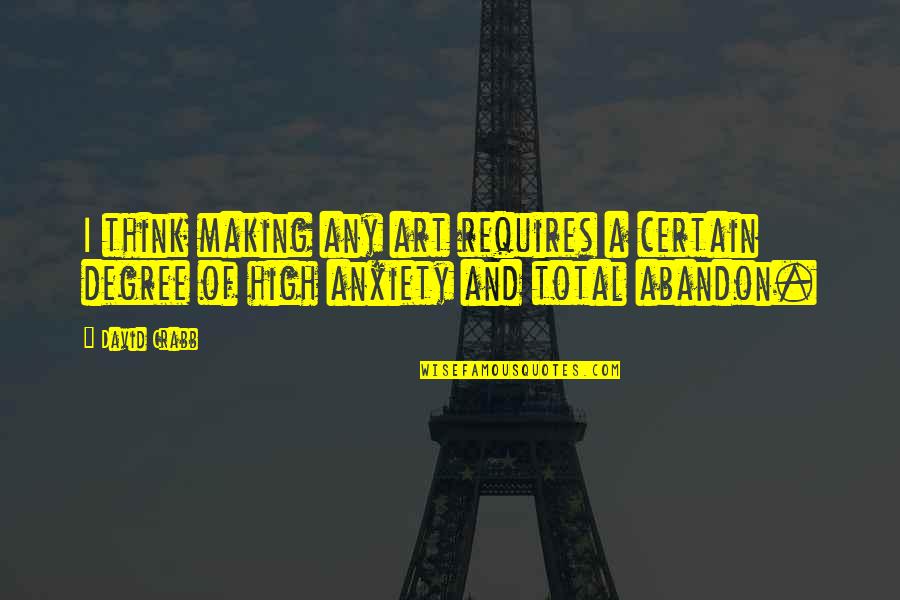 Abandon Quotes By David Crabb: I think making any art requires a certain