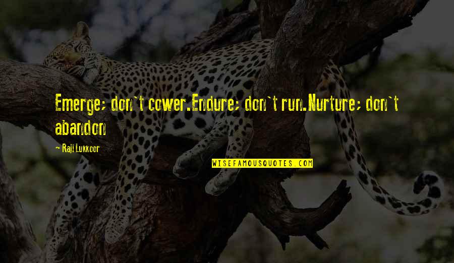 Abandon Quotes By Raji Lukkoor: Emerge; don't cower.Endure; don't run.Nurture; don't abandon Abandon Quotes By Raji Lukkoor: Emerge; don't cower.Endure; don't run.Nurture; don't abandon