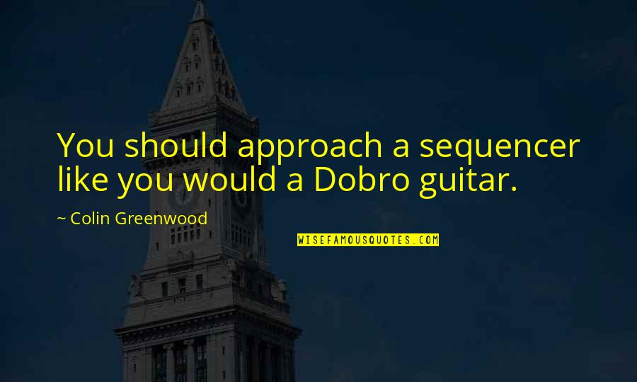 Abandonaste Quotes By Colin Greenwood: You should approach a sequencer like you would