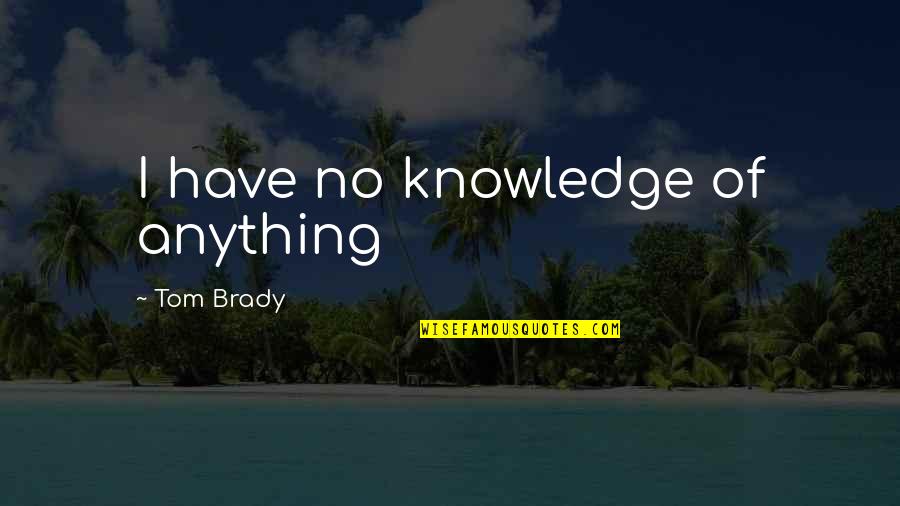Abandonate A Jesus Quotes By Tom Brady: I have no knowledge of anything Abandonate A Jesus Quotes By Tom Brady: I have no knowledge of anything