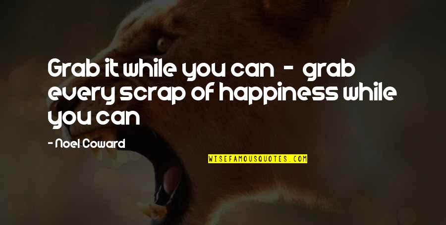 Abandoned Babies Quotes By Noel Coward: Grab it while you can - grab every