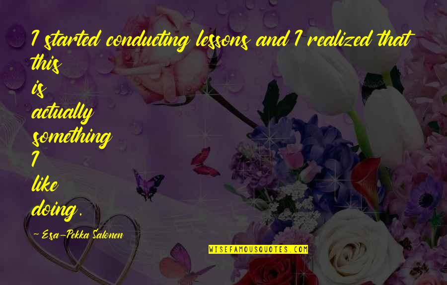 Abandoned By Mother Quotes By Esa-Pekka Salonen: I started conducting lessons and I realized that Abandoned By Mother Quotes By Esa-Pekka Salonen: I started conducting lessons and I realized that