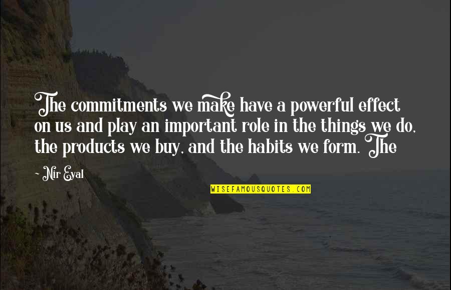 Abandoned By Mother Quotes By Nir Eyal: The commitments we make have a powerful effect Abandoned By Mother Quotes By Nir Eyal: The commitments we make have a powerful effect