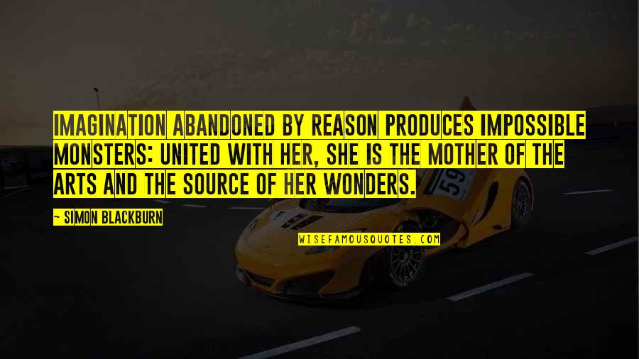 Abandoned By Mother Quotes By Simon Blackburn: Imagination abandoned by reason produces impossible monsters: united Abandoned By Mother Quotes By Simon Blackburn: Imagination abandoned by reason produces impossible monsters: united