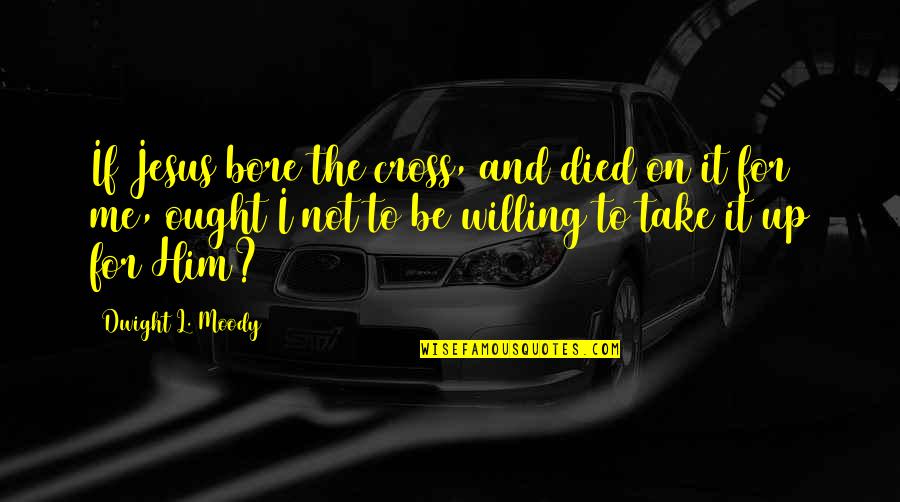 Abandoned Car Quotes By Dwight L. Moody: If Jesus bore the cross, and died on