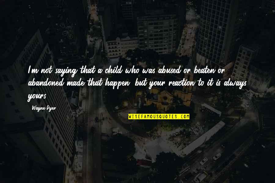 Abandoned Child Quotes By Wayne Dyer: I'm not saying that a child who was Abandoned Child Quotes By Wayne Dyer: I'm not saying that a child who was