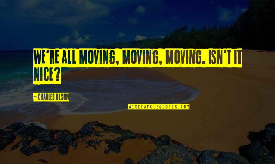 Abandoned House Quotes By Charles Olson: We're all moving, moving, moving. Isn't it nice?