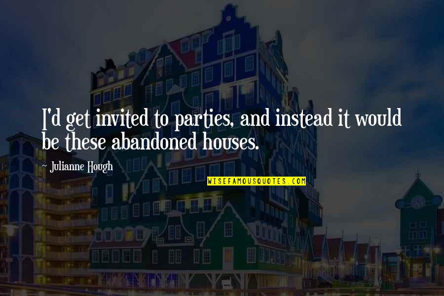 Abandoned Houses Quotes By Julianne Hough: I'd get invited to parties, and instead it
