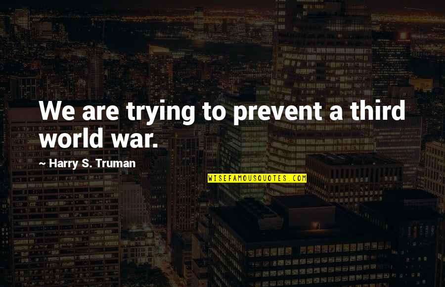 Abandoned In Time Of Need Quotes By Harry S. Truman: We are trying to prevent a third world