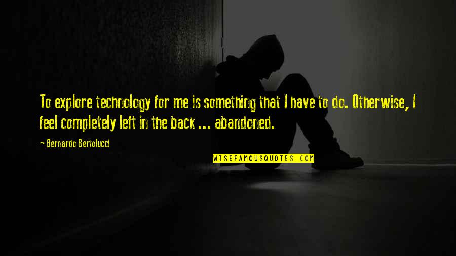 Abandoned Quotes By Bernardo Bertolucci: To explore technology for me is something that