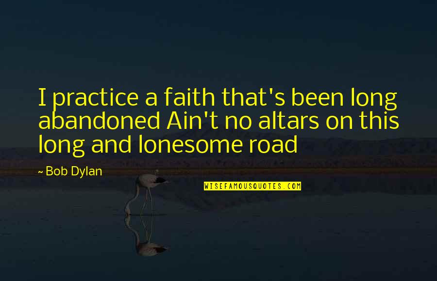 Abandoned Quotes By Bob Dylan: I practice a faith that's been long abandoned