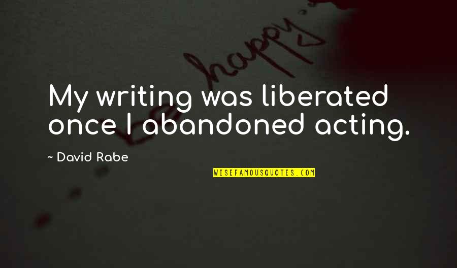 Abandoned Quotes By David Rabe: My writing was liberated once I abandoned acting.