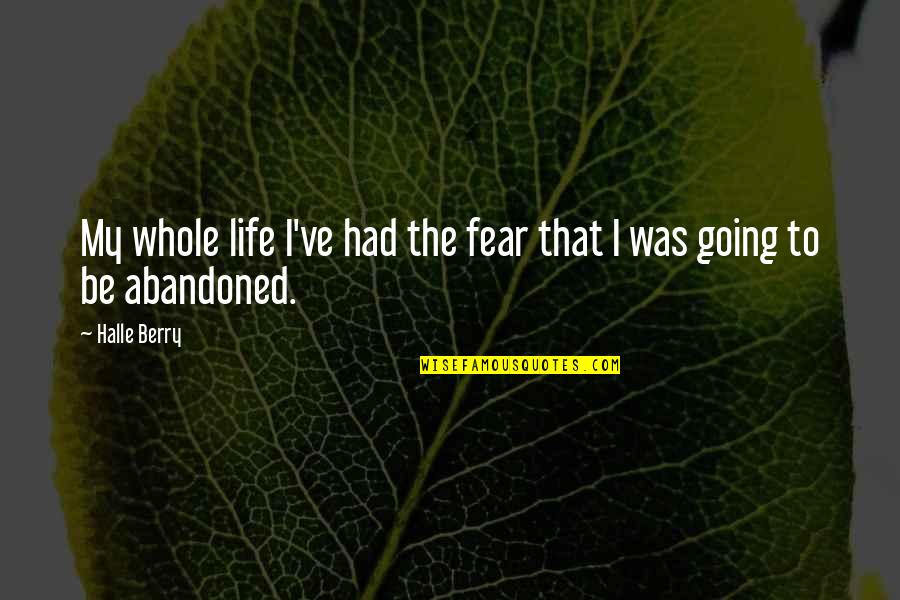 Abandoned Quotes By Halle Berry: My whole life I've had the fear that