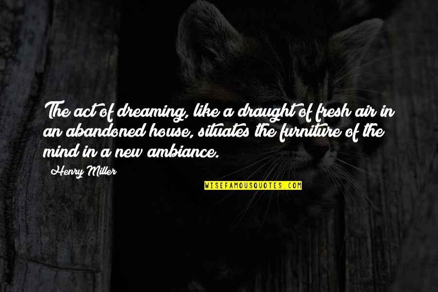 Abandoned Quotes By Henry Miller: The act of dreaming, like a draught of