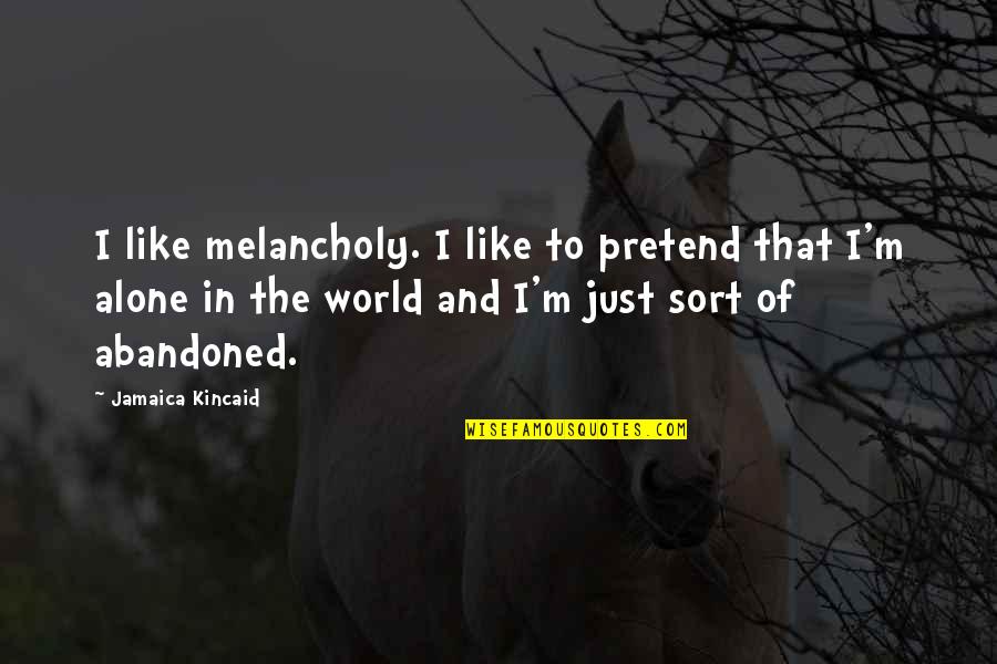 Abandoned Quotes By Jamaica Kincaid: I like melancholy. I like to pretend that