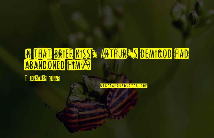 Abandoned Quotes By Jonathan Dunne: In that brief kiss, Arthur's demigod had abandoned