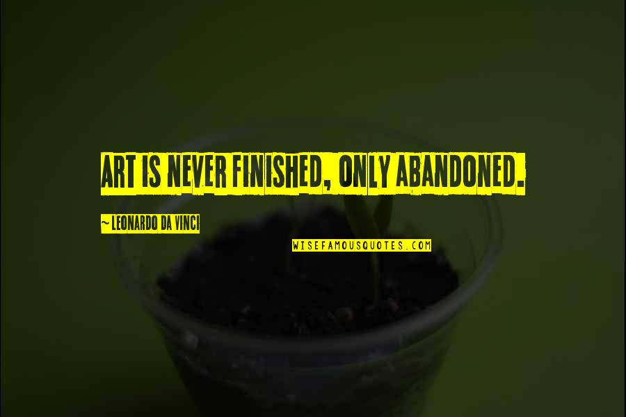 Abandoned Quotes By Leonardo Da Vinci: Art is never finished, only abandoned.