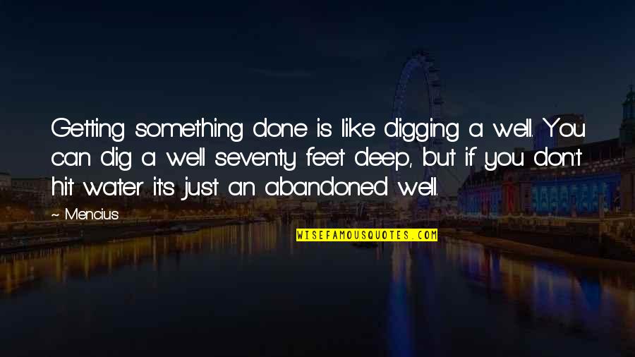 Abandoned Quotes By Mencius: Getting something done is like digging a well.