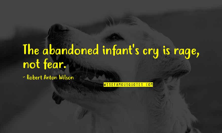 Abandoned Quotes By Robert Anton Wilson: The abandoned infant's cry is rage, not fear.