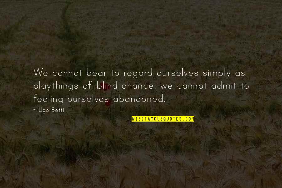 Abandoned Quotes By Ugo Betti: We cannot bear to regard ourselves simply as