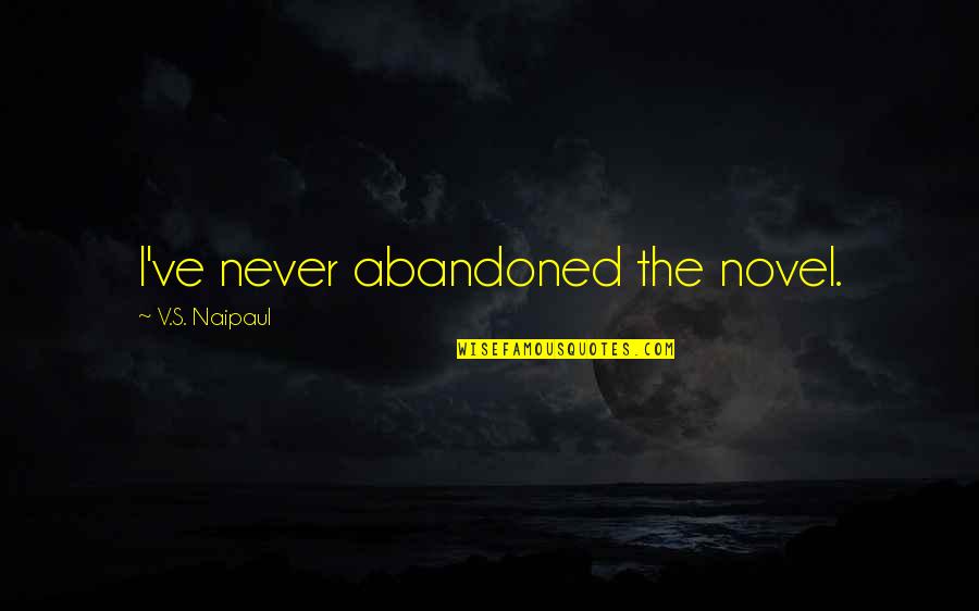 Abandoned Quotes By V.S. Naipaul: I've never abandoned the novel.