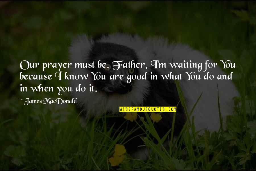 Abandonedly Quotes By James MacDonald: Our prayer must be, Father, I'm waiting for Abandonedly Quotes By James MacDonald: Our prayer must be, Father, I'm waiting for