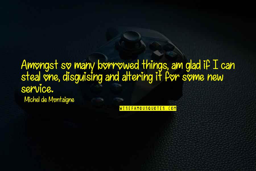 Abandones Quotes By Michel De Montaigne: Amongst so many borrowed things, am glad if