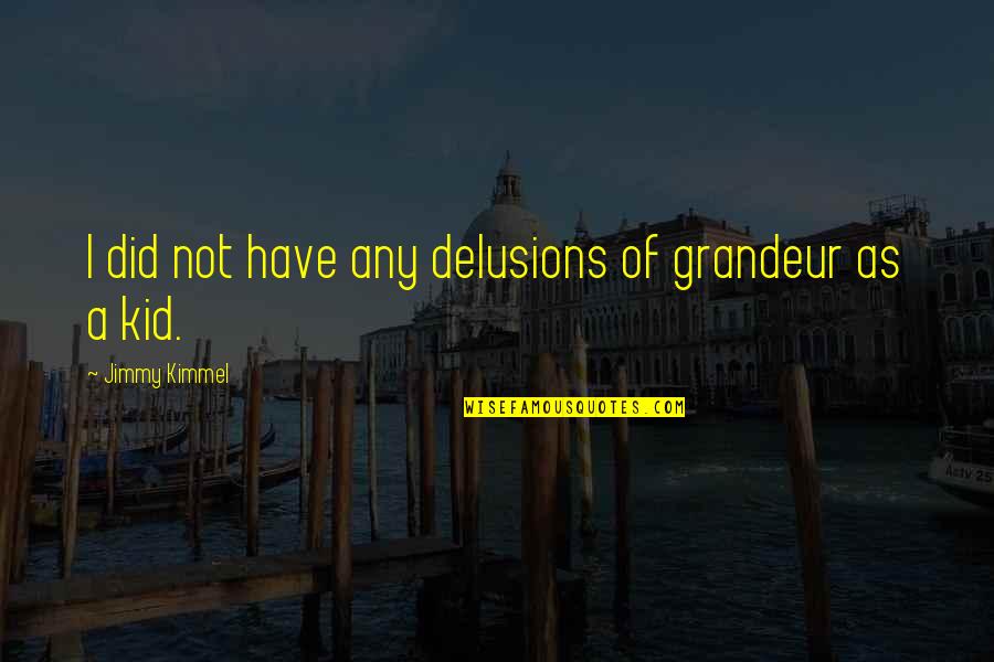 Abandoning Father Quotes By Jimmy Kimmel: I did not have any delusions of grandeur Abandoning Father Quotes By Jimmy Kimmel: I did not have any delusions of grandeur