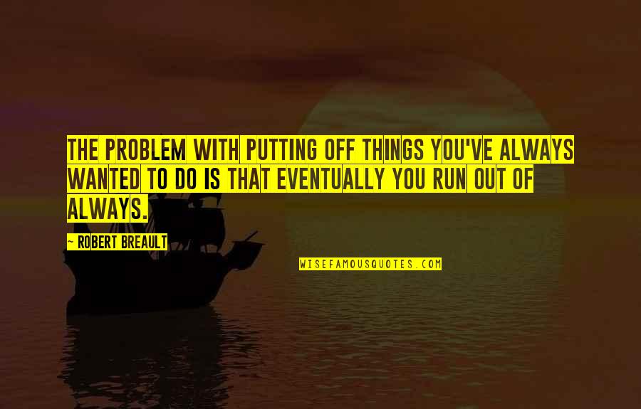 Abandoning Father Quotes By Robert Breault: The problem with putting off things you've always