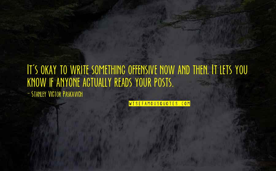 Abandoning Father Quotes By Stanley Victor Paskavich: It's okay to write something offensive now and Abandoning Father Quotes By Stanley Victor Paskavich: It's okay to write something offensive now and