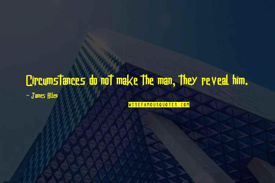 Abandoning Friendship Quotes By James Allen: Circumstances do not make the man, they reveal Abandoning Friendship Quotes By James Allen: Circumstances do not make the man, they reveal