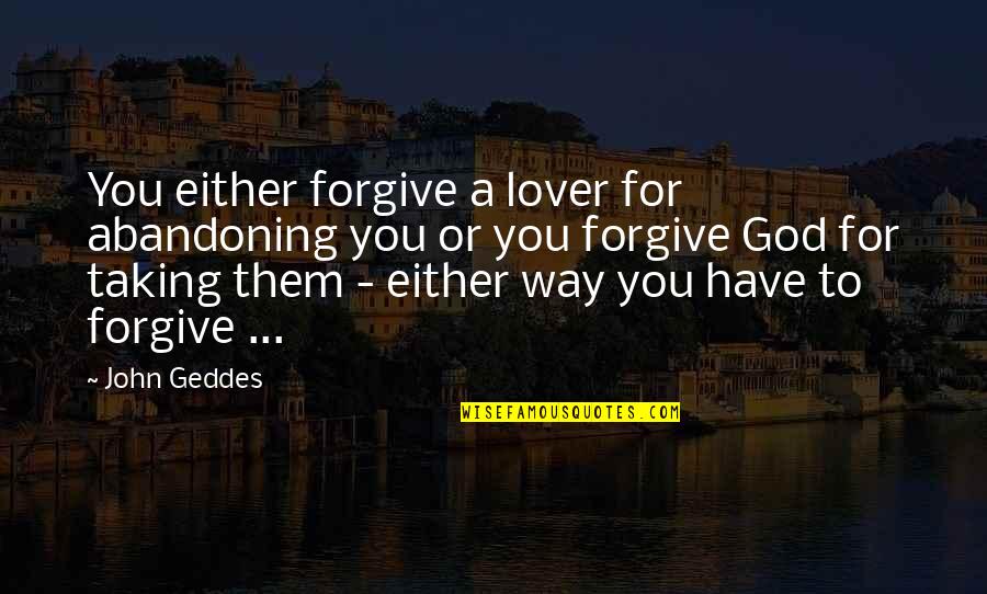 Abandoning God Quotes By John Geddes: You either forgive a lover for abandoning you