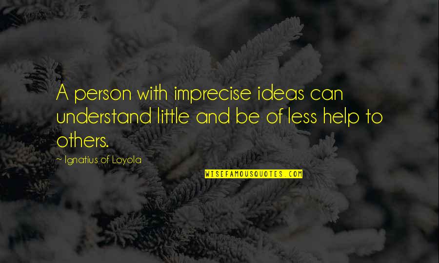 Abandoning Love Quotes By Ignatius Of Loyola: A person with imprecise ideas can understand little