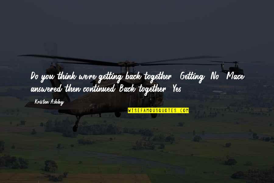 Abandoning Parents Quotes By Kristen Ashley: Do you think we're getting back together?""Getting? No," Abandoning Parents Quotes By Kristen Ashley: Do you think we're getting back together?""Getting? No,"
