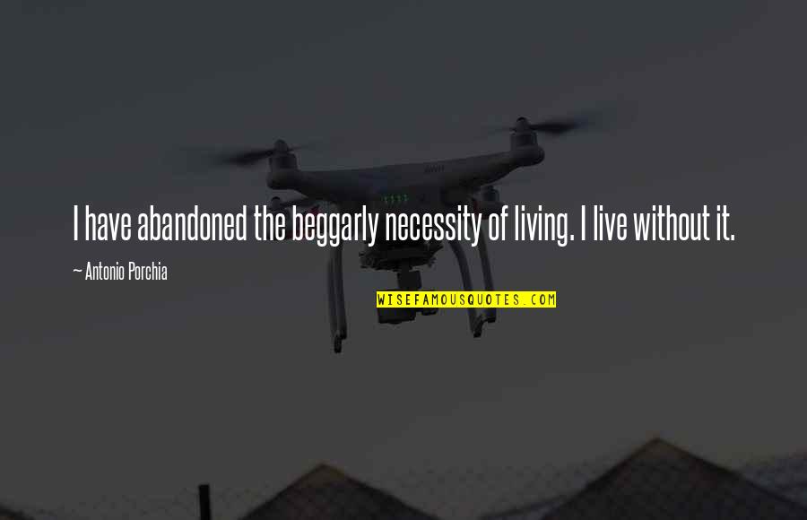 Abandoning Quotes By Antonio Porchia: I have abandoned the beggarly necessity of living.