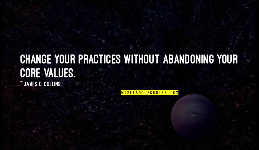 Abandoning Quotes By James C. Collins: Change your practices without abandoning your core values.