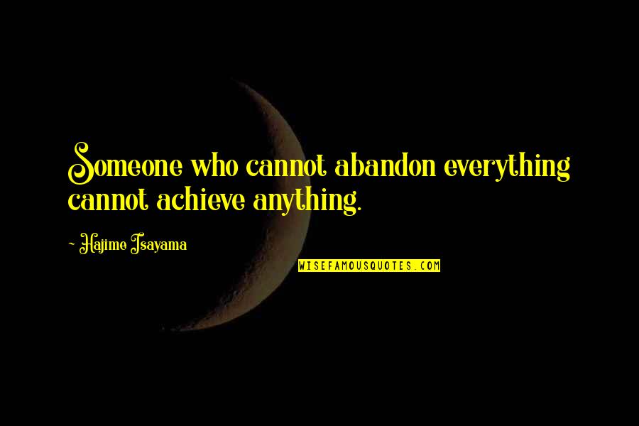 Abandoning Someone Quotes By Hajime Isayama: Someone who cannot abandon everything cannot achieve anything.