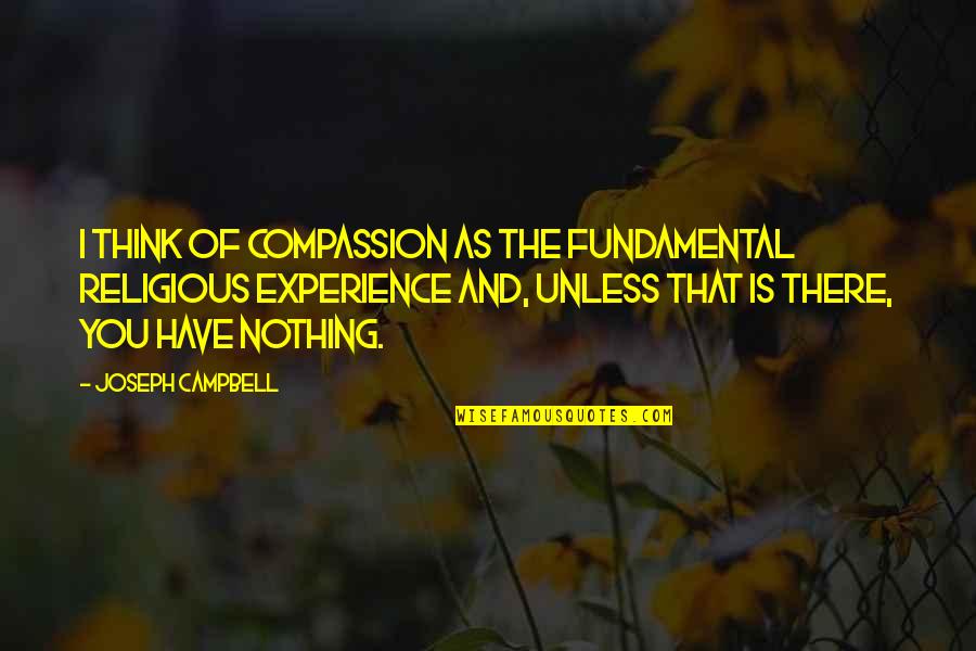 Abandonment Of Family Quotes By Joseph Campbell: I think of compassion as the fundamental religious