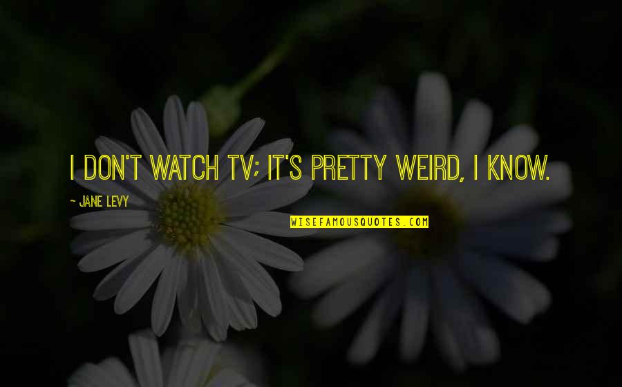 Abandonner Conjugation Quotes By Jane Levy: I don't watch TV; it's pretty weird, I Abandonner Conjugation Quotes By Jane Levy: I don't watch TV; it's pretty weird, I
