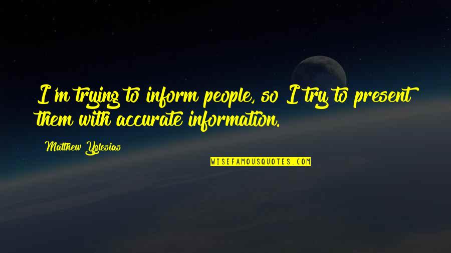 Abanti Colour Quotes By Matthew Yglesias: I'm trying to inform people, so I try