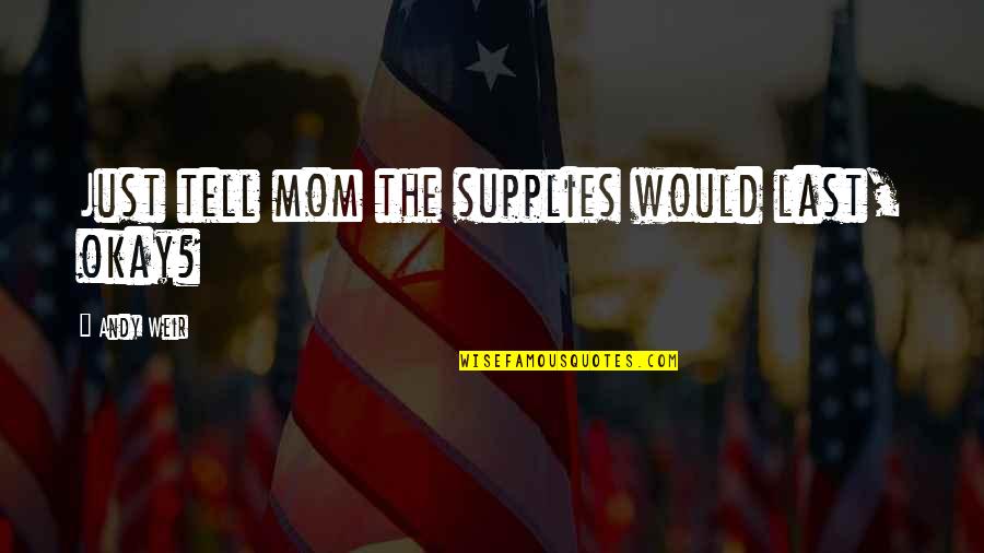Abarbanell And Bushee Quotes By Andy Weir: Just tell mom the supplies would last, okay? Abarbanell And Bushee Quotes By Andy Weir: Just tell mom the supplies would last, okay?