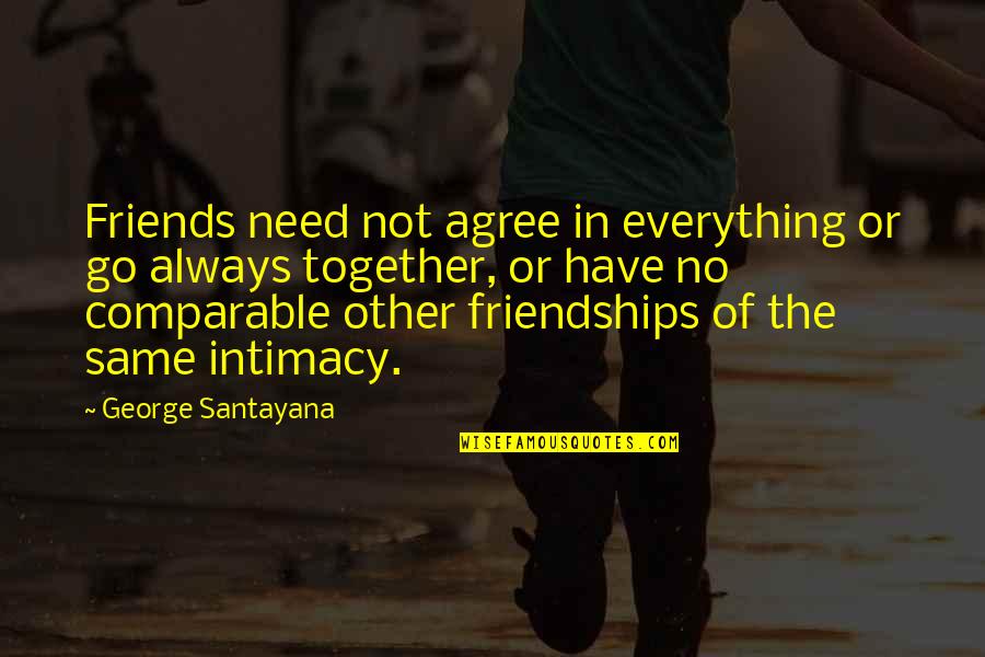 Abarca En Quotes By George Santayana: Friends need not agree in everything or go