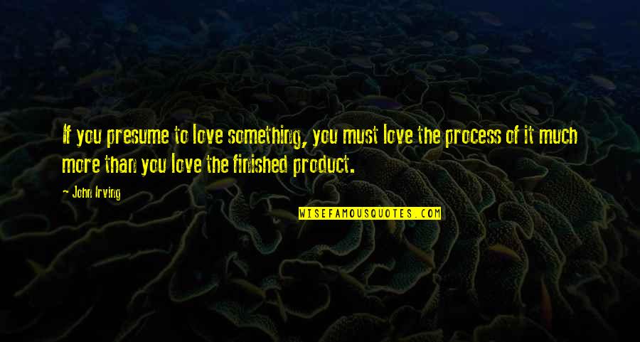Abarca En Quotes By John Irving: If you presume to love something, you must