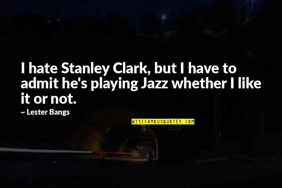 Abarquez Origin Quotes By Lester Bangs: I hate Stanley Clark, but I have to