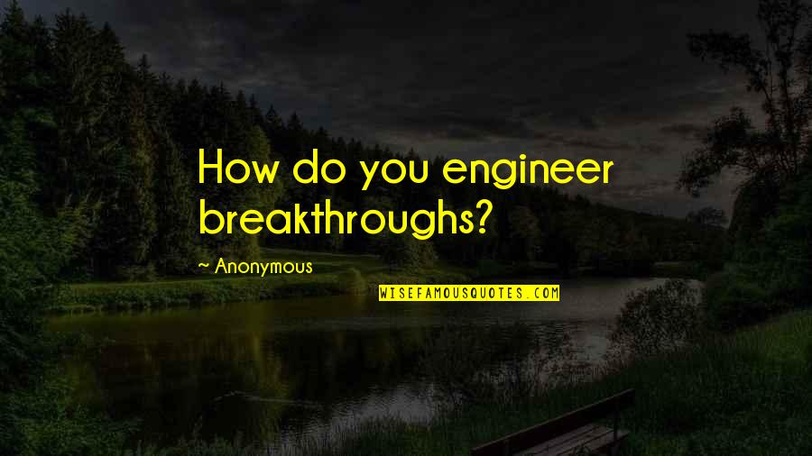 Abarrotera Quotes By Anonymous: How do you engineer breakthroughs?